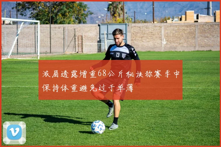 浓眉透露增重68公斤秘诀称赛季中保持体重避免过于单薄
