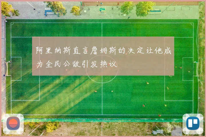 阿里纳斯直言詹姆斯的决定让他成为全民公敌引发热议