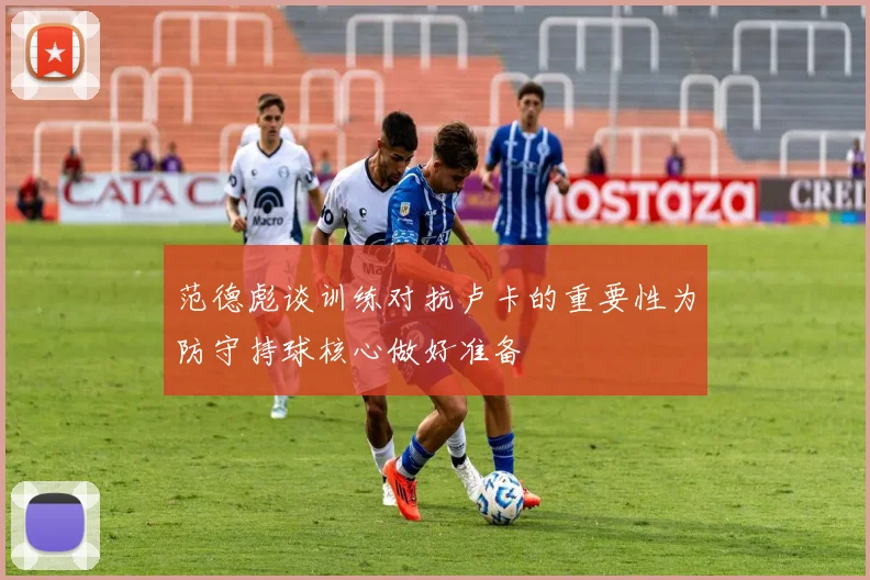 范德彪谈训练对抗卢卡的重要性为防守持球核心做好准备