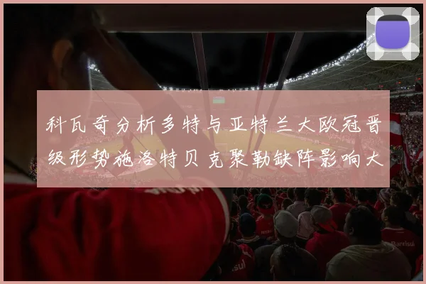 科瓦奇分析多特与亚特兰大欧冠晋级形势施洛特贝克聚勒缺阵影响大
