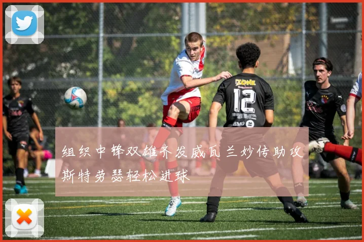组织中锋双雄齐发威瓦兰妙传助攻斯特劳瑟轻松进球