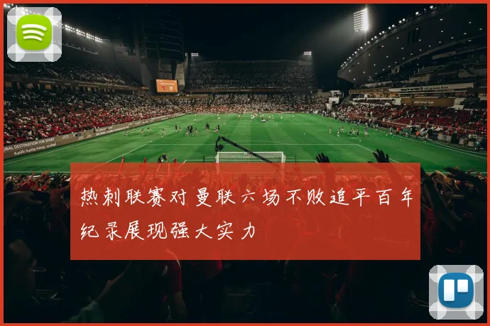 热刺联赛对曼联六场不败追平百年纪录展现强大实力