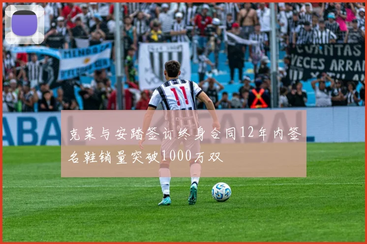 克莱与安踏签订终身合同12年内签名鞋销量突破1000万双
