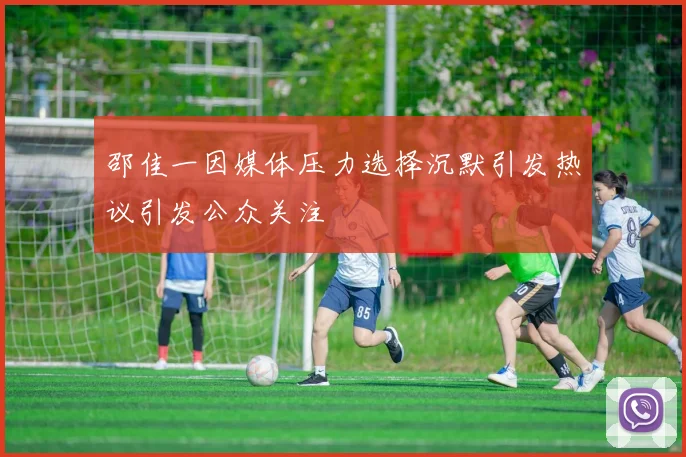 邵佳一因媒体压力选择沉默引发热议引发公众关注
