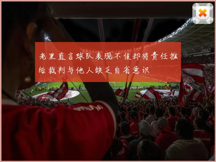 老里直言球队表现不佳却将责任推给裁判与他人缺乏自省意识