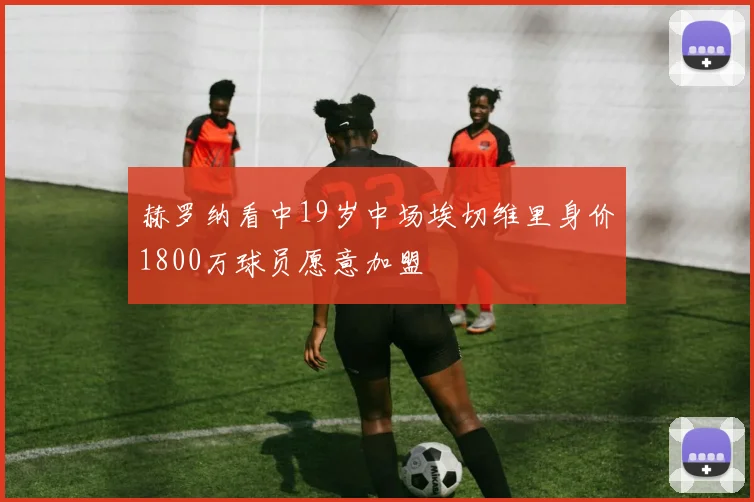 赫罗纳看中19岁中场埃切维里身价1800万球员愿意加盟