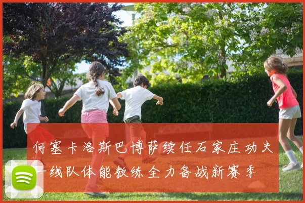 何塞卡洛斯巴博萨续任石家庄功夫一线队体能教练全力备战新赛季