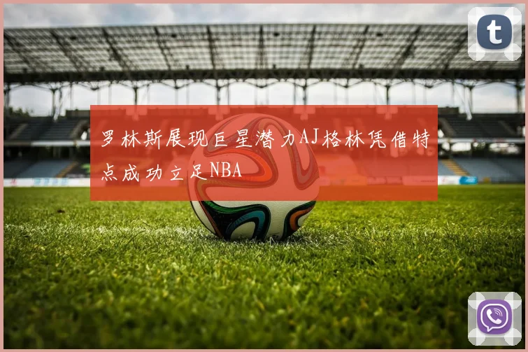 罗林斯展现巨星潜力AJ格林凭借特点成功立足NBA