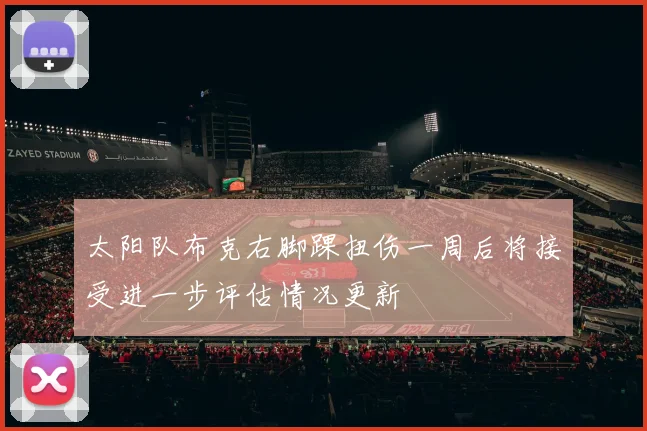 太阳队布克右脚踝扭伤一周后将接受进一步评估情况更新