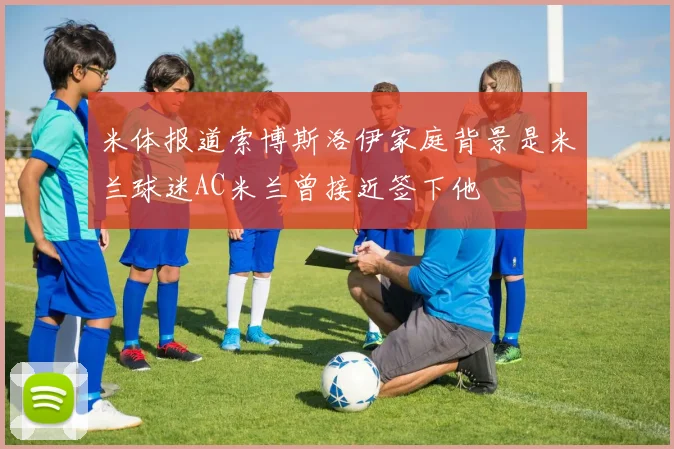 米体报道索博斯洛伊家庭背景是米兰球迷AC米兰曾接近签下他