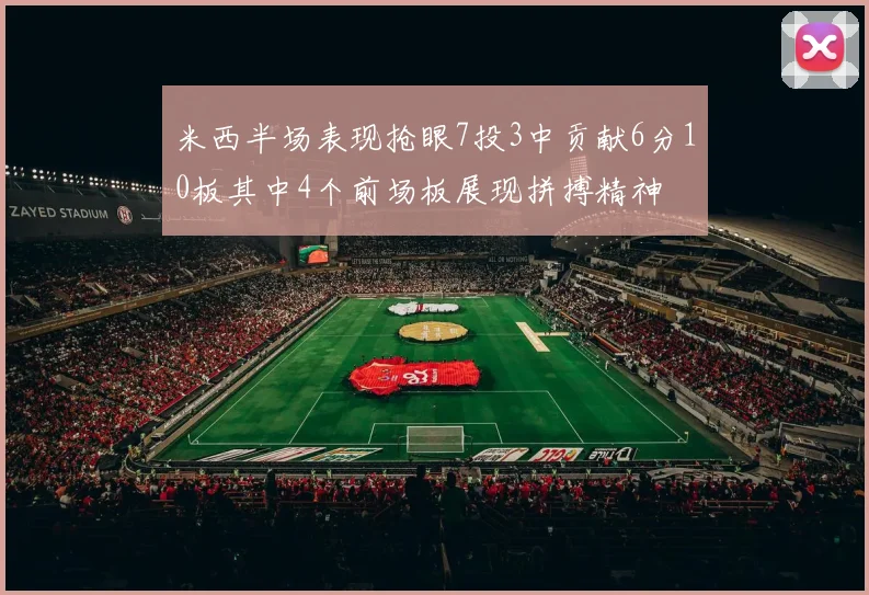 米西半场表现抢眼7投3中贡献6分10板其中4个前场板展现拼搏精神