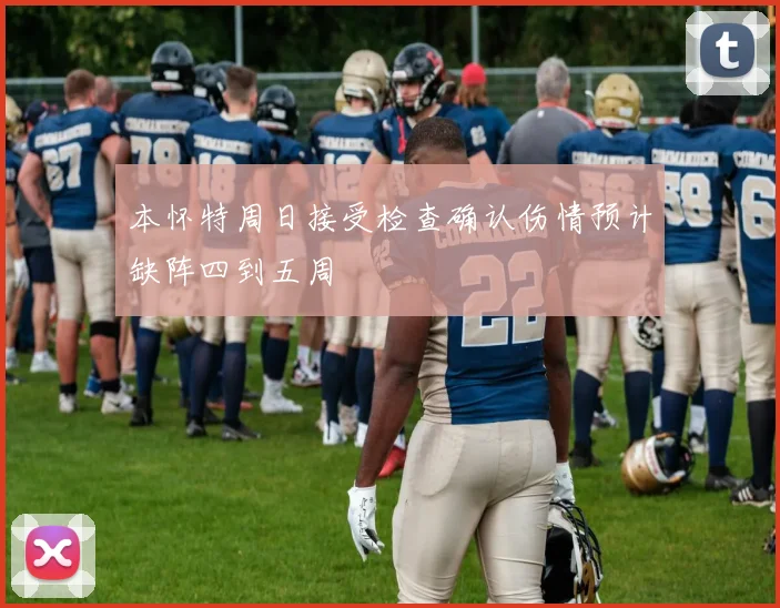 本怀特周日接受检查确认伤情预计缺阵四到五周
