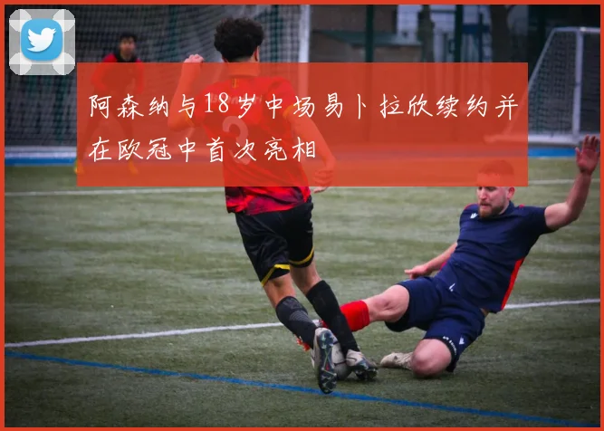 阿森纳与18岁中场易卜拉欣续约并在欧冠中首次亮相