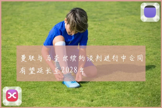 曼联与马奎尔续约谈判进行中合同有望延长至2028年