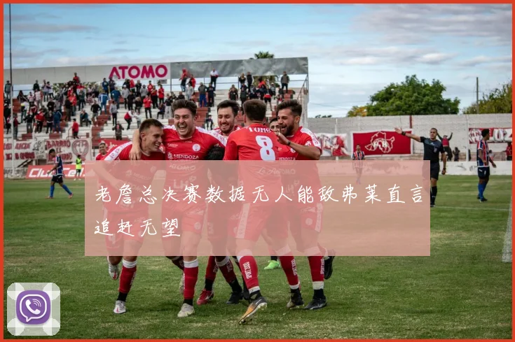 老詹总决赛数据无人能敌弗莱直言追赶无望
