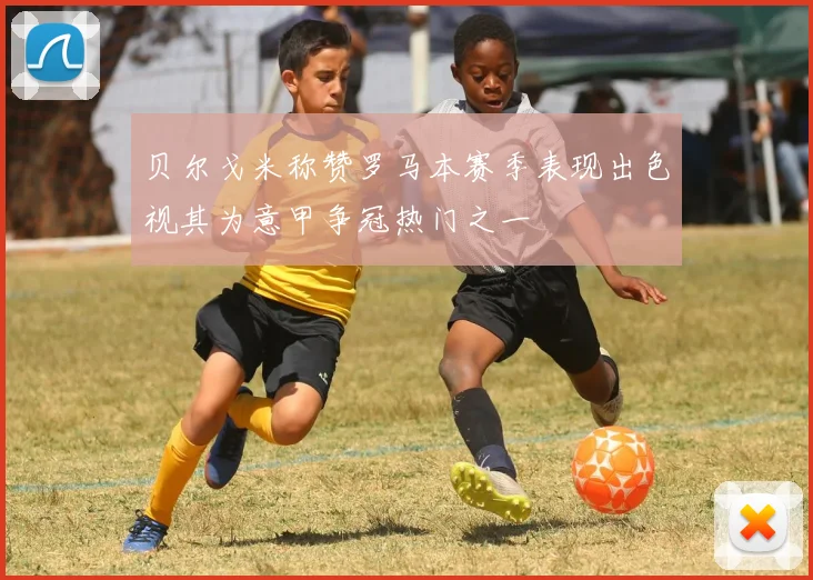 贝尔戈米称赞罗马本赛季表现出色视其为意甲争冠热门之一
