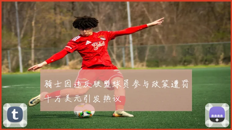 骑士因违反联盟球员参与政策遭罚十万美元引发热议