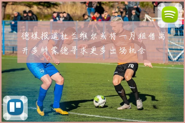德媒报道杜兰维尔或将一月租借离开多特蒙德寻求更多出场机会