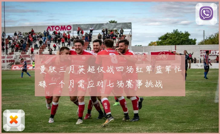 曼联三月英超仅战四场红军蓝军忙碌一个月需应对七场赛事挑战