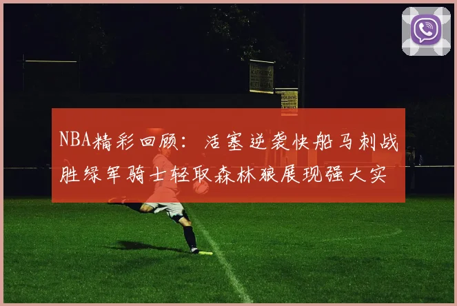 NBA精彩回顾：活塞逆袭快船马刺战胜绿军骑士轻取森林狼展现强大实力
