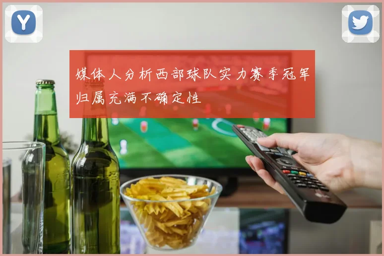 媒体人分析西部球队实力赛季冠军归属充满不确定性